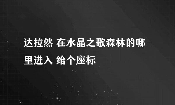 达拉然 在水晶之歌森林的哪里进入 给个座标