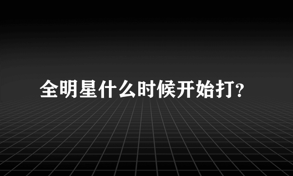 全明星什么时候开始打？