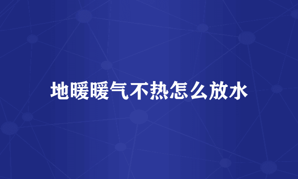 地暖暖气不热怎么放水