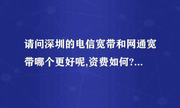 请问深圳的电信宽带和网通宽带哪个更好呢,资费如何?有6台电脑以上,玩游戏,看电影之类的要用多少M的呢?