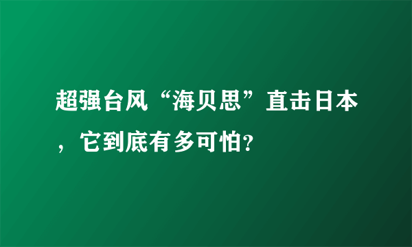 超强台风“海贝思”直击日本，它到底有多可怕？