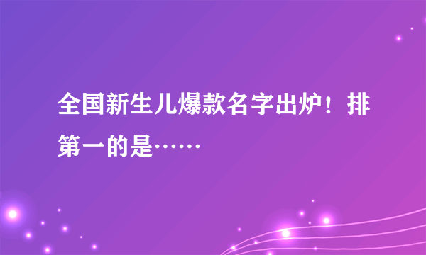 全国新生儿爆款名字出炉！排第一的是……