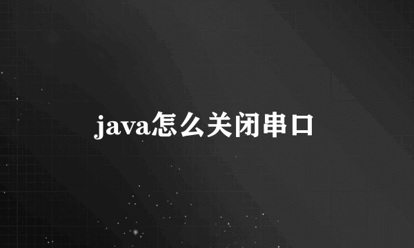 java怎么关闭串口