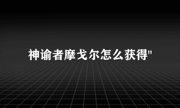 神谕者摩戈尔怎么获得