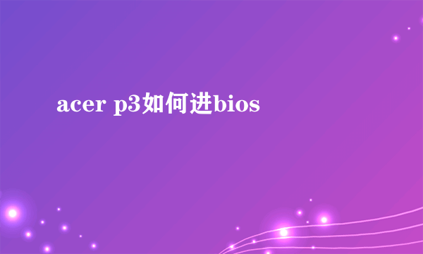 acer p3如何进bios