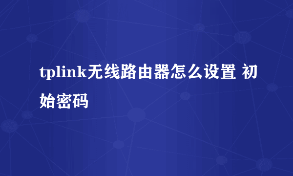 tplink无线路由器怎么设置 初始密码