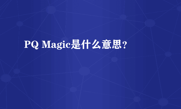 PQ Magic是什么意思？