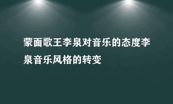 蒙面歌王李泉对音乐的态度李泉音乐风格的转变