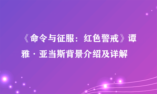 《命令与征服：红色警戒》谭雅·亚当斯背景介绍及详解