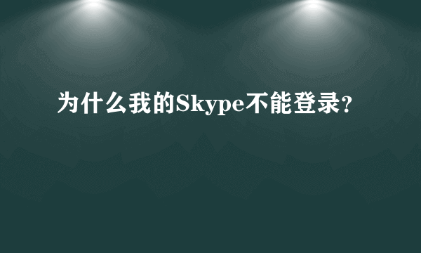 为什么我的Skype不能登录？