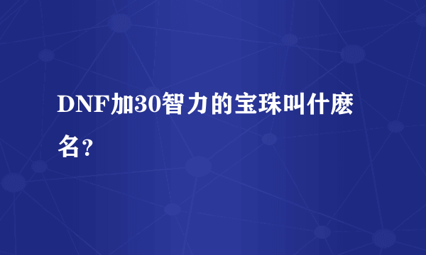 DNF加30智力的宝珠叫什麽名？