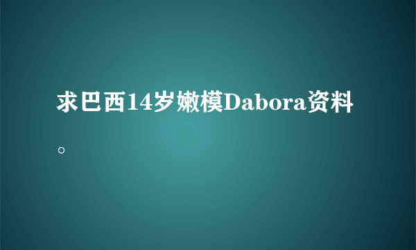 求巴西14岁嫩模Dabora资料。