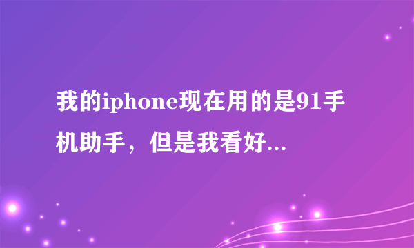 我的iphone现在用的是91手机助手，但是我看好多人都说91不好，还有什么号的软件吗？你们都用的什么啊？