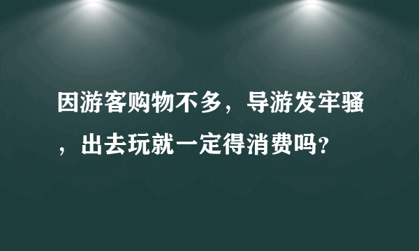 因游客购物不多，导游发牢骚，出去玩就一定得消费吗？