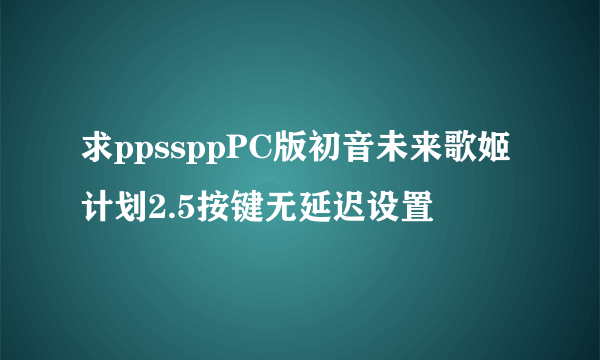 求ppssppPC版初音未来歌姬计划2.5按键无延迟设置