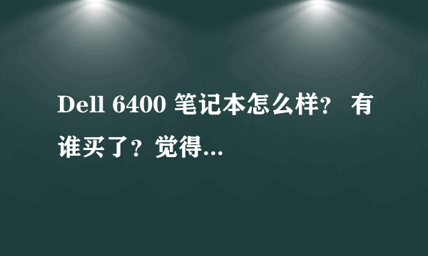 Dell 6400 笔记本怎么样？ 有谁买了？觉得怎么样？