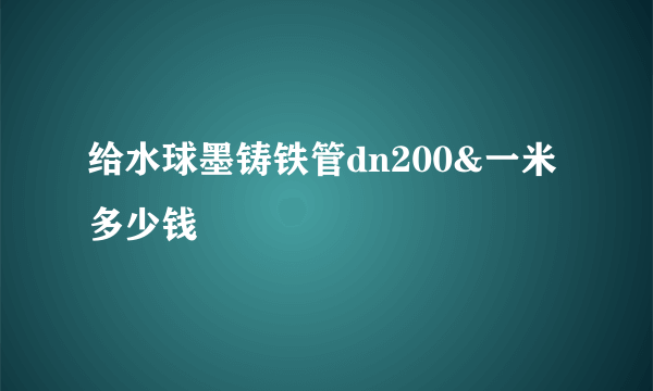 给水球墨铸铁管dn200&一米多少钱