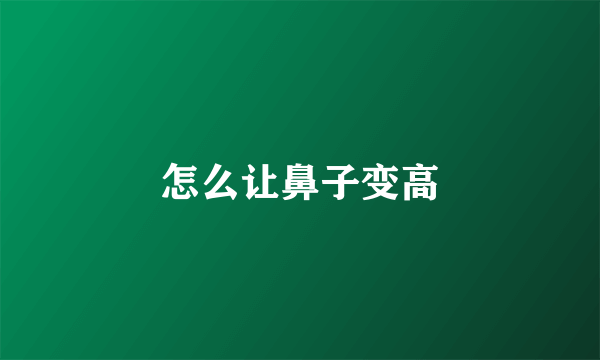 怎么让鼻子变高