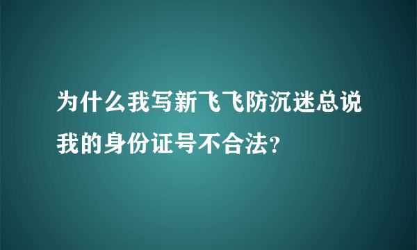 为什么我写新飞飞防沉迷总说我的身份证号不合法？