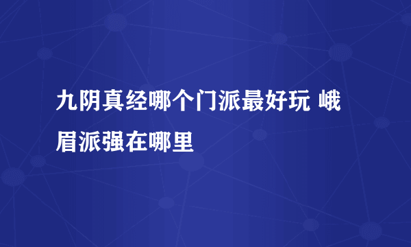 九阴真经哪个门派最好玩 峨眉派强在哪里