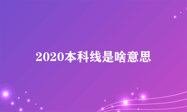 2020本科线是啥意思