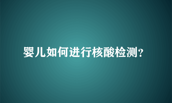 婴儿如何进行核酸检测？