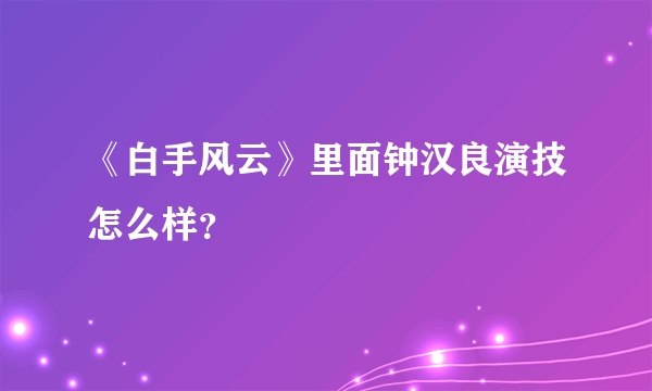 《白手风云》里面钟汉良演技怎么样？