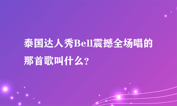 泰国达人秀Bell震撼全场唱的那首歌叫什么？