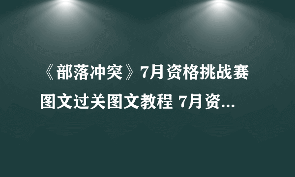 《部落冲突》7月资格挑战赛图文过关图文教程 7月资格挑战赛打法技巧攻略