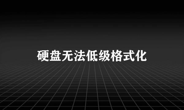 硬盘无法低级格式化