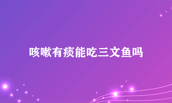 咳嗽有痰能吃三文鱼吗