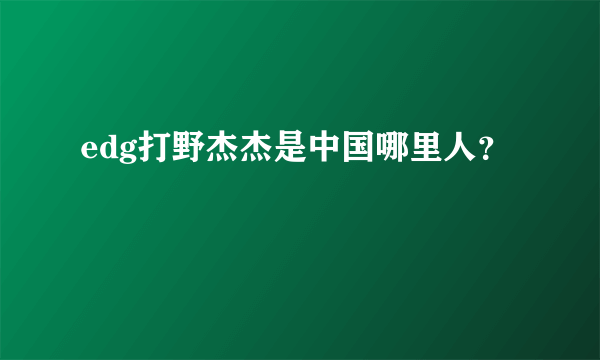 edg打野杰杰是中国哪里人？