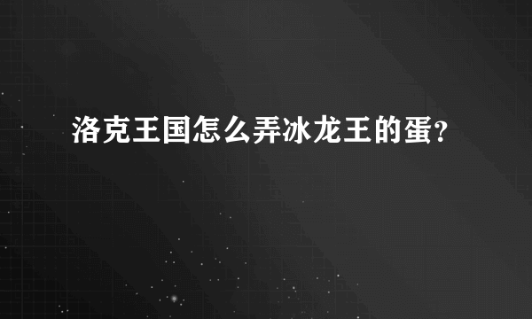 洛克王国怎么弄冰龙王的蛋？