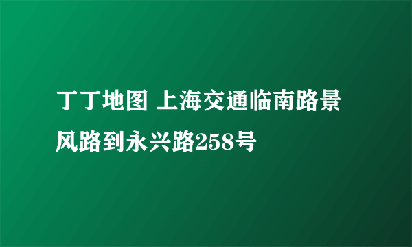 丁丁地图 上海交通临南路景风路到永兴路258号