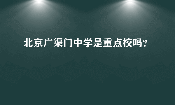 北京广渠门中学是重点校吗？