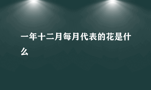 一年十二月每月代表的花是什么
