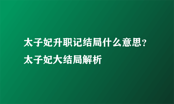 太子妃升职记结局什么意思？太子妃大结局解析
