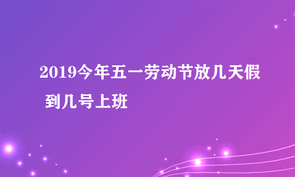 2019今年五一劳动节放几天假 到几号上班