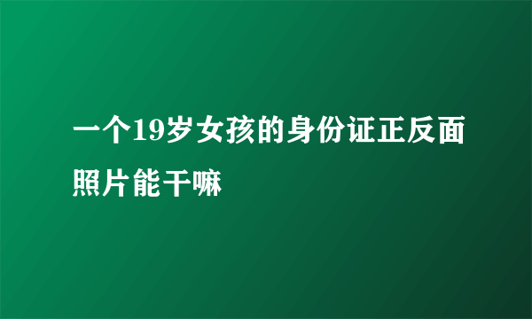 一个19岁女孩的身份证正反面照片能干嘛