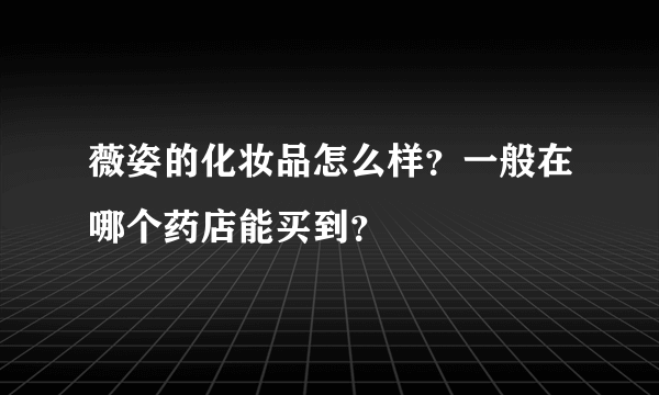 薇姿的化妆品怎么样？一般在哪个药店能买到？