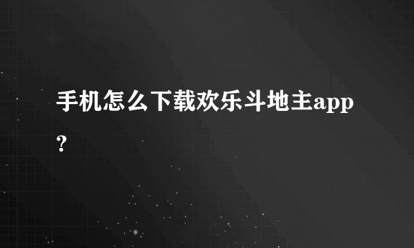 手机怎么下载欢乐斗地主app？