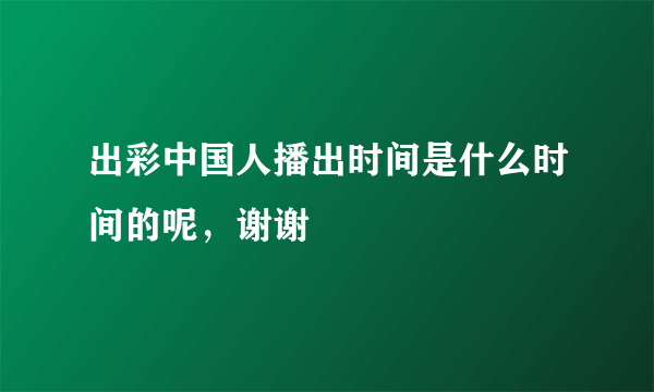 出彩中国人播出时间是什么时间的呢，谢谢