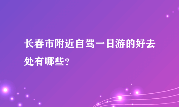 长春市附近自驾一日游的好去处有哪些？