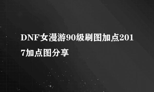 DNF女漫游90级刷图加点2017加点图分享