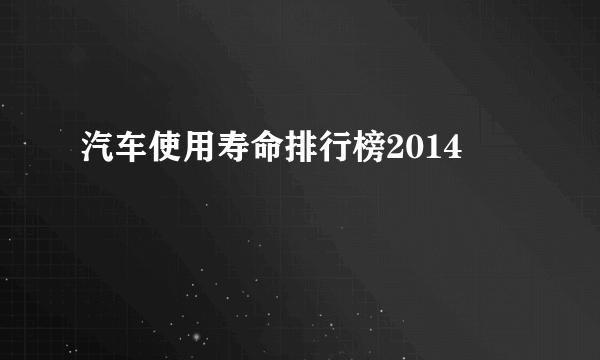 汽车使用寿命排行榜2014