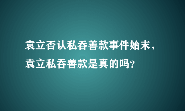 袁立否认私吞善款事件始末，袁立私吞善款是真的吗？