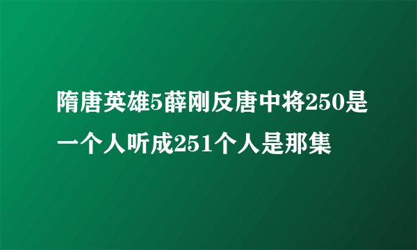 隋唐英雄5薛刚反唐中将250是一个人听成251个人是那集
