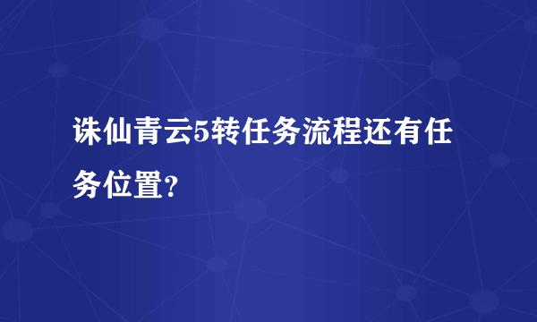 诛仙青云5转任务流程还有任务位置？