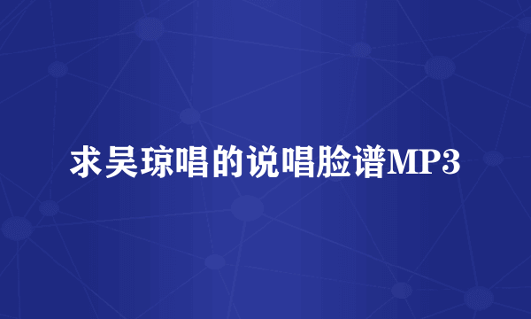 求吴琼唱的说唱脸谱MP3