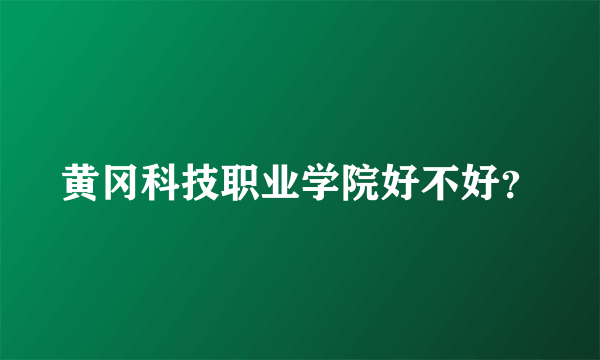 黄冈科技职业学院好不好？